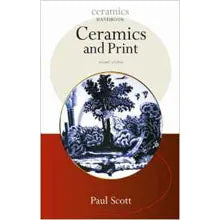 Ceramics and Print (Ceramic Handbooks S.) (Ceramics Handbooks) by Paul Scott
